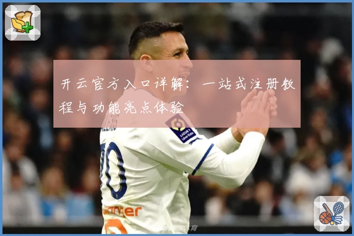 开云官方入口详解：一站式注册教程与功能亮点体验