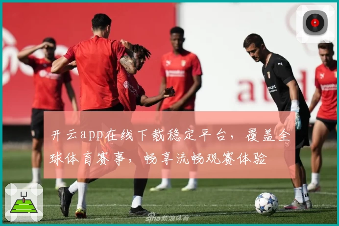 开云app在线下载稳定平台，覆盖全球体育赛事，畅享流畅观赛体验