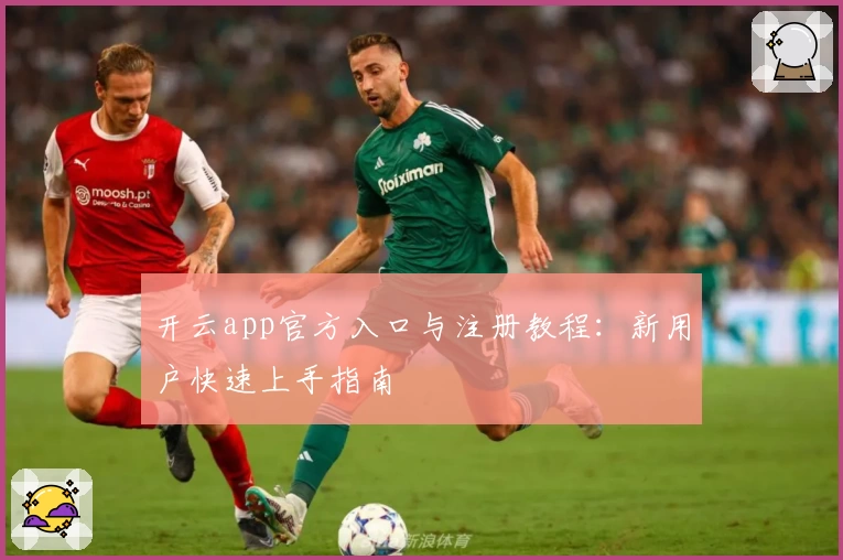 开云app官方入口与注册教程：新用户快速上手指南