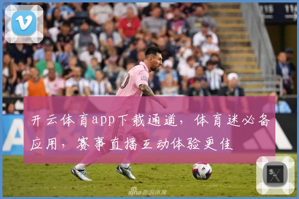 开云体育app下载通道,体育迷必备应用,赛事直播互动体验更佳