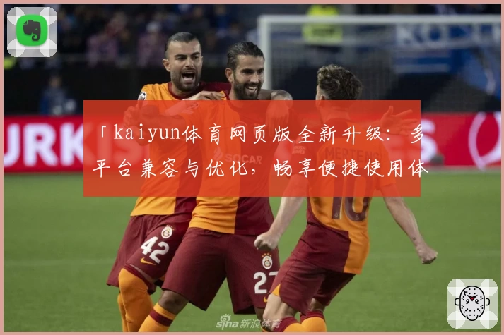 「kaiyun体育网页版全新升级：多平台兼容与优化，畅享便捷使用体验」