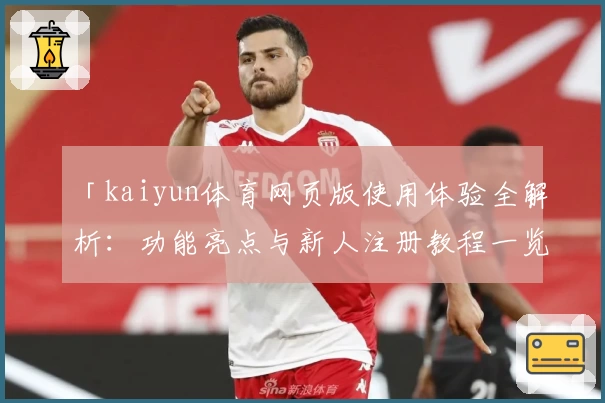 「kaiyun体育网页版使用体验全解析：功能亮点与新人注册教程一览」