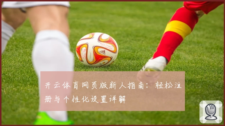 开云体育网页版新人指南:轻松注册与个性化设置详解