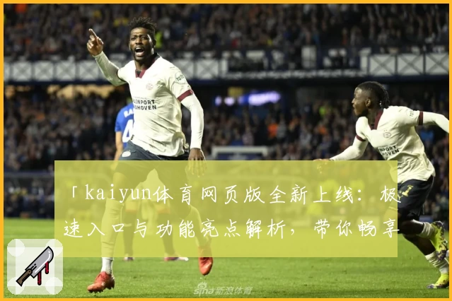 「kaiyun体育网页版全新上线：极速入口与功能亮点解析，带你畅享便捷操作体验」
