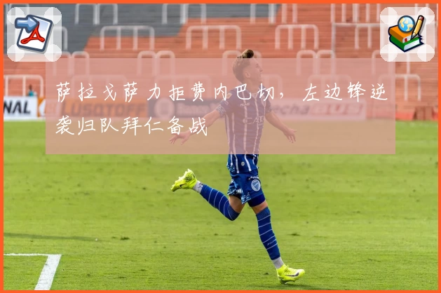 萨拉戈萨力拒费内巴切,左边锋逆袭归队拜仁备战