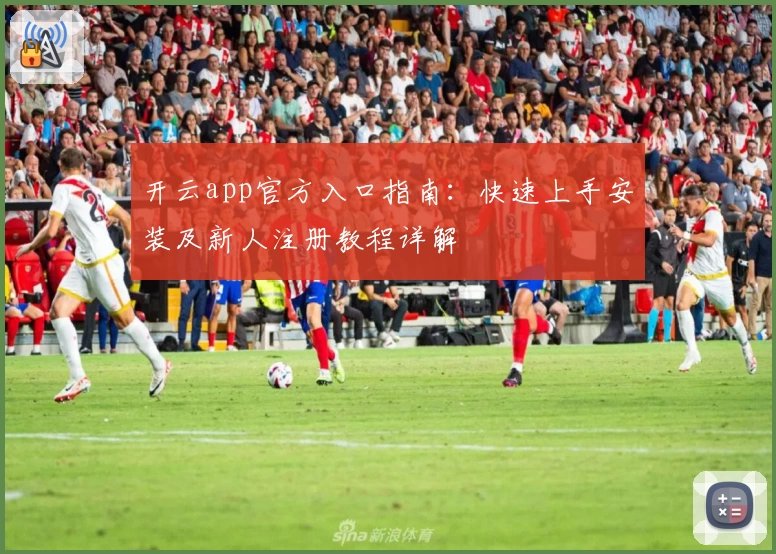 开云app官方入口指南：快速上手安装及新人注册教程详解