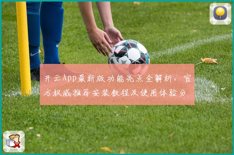 开云App最新版功能亮点全解析，官方权威推荐安装教程及使用体验分享