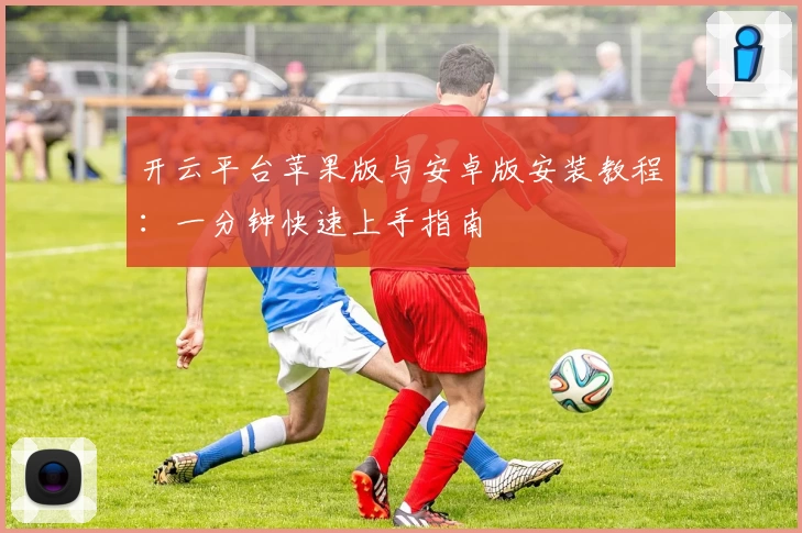 开云平台苹果版与安卓版安装教程:一分钟快速上手指南